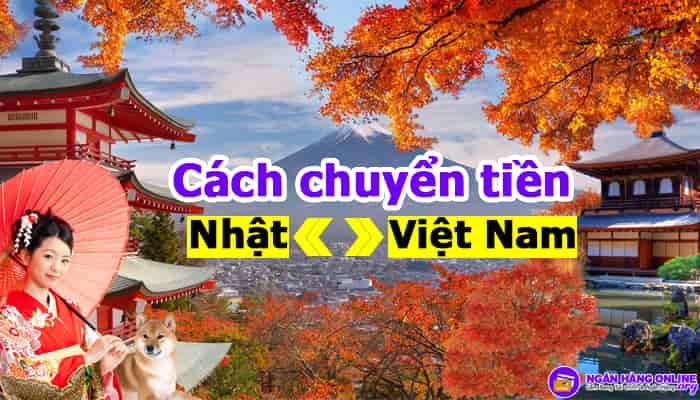Tổng hợp Cách chuyển tiền từ Nhật về Việt Nam và từ Việt Nam qua Nhật