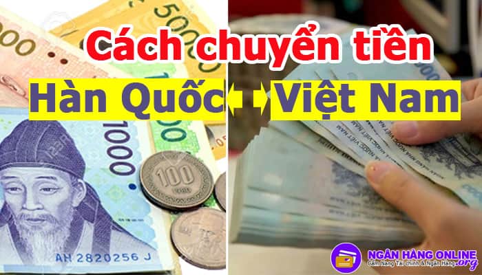 Cách chuyển tiền từ Hàn Quốc về Việt Nam và từ Việt Nam qua Hàn Quốc